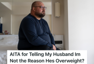 Her Husband Is Frustrated That He Keeps Gaining Weight, But He’s Blaming His Weight Gain On The Wrong Person