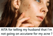 Menopause Hit And Brought Along A Lot Of Acne For Her, And Now Her Husband Is Pressuring Her To Use Medication That Have Scary Side Effects