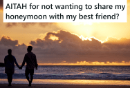 She Was Looking Forward To Her Honeymoon, But Then Her Friend Announced She’d Be Joining Them