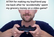 Boyfriend Used The Joint Grocery Budget To “Accidentally” Buy A New Video Game, But Then Refused To Pay Back The Grocery Money