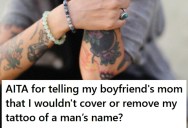 Her Boyfriend’s Mom Told Her To Cover Or Remove Her Tattoo Of Another Man’s Name, But She Doesn’t Know What That Name Means To Her