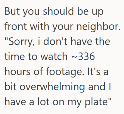 Comment 4 24 His Neighbor Keeps Asking For Video Footage From His Security Cameras, But He Wont Provide It Because It Would Take Him Many Hours To Find What She Wants