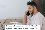 Greedy Bank Increased Their Interest Rate Significantly, So This Guy Decided To Close His Account And Open One At A Better Bank Which Is Less Expensive