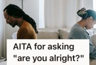 She Keeps Asking Him If He Is All Right, But He Doesn’t Like It And She Doesn’t Know What Else To Do