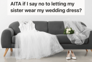 Her Sister Didn’t Come To Her Wedding, But Now That She’s Engaged She Wants To Borrow Her Wedding Gown