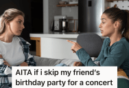 She Planned To Leave Her Friend’s Birthday Party Early So She Could Go To A Concert, But Now She’s Thinking About Not Going To Her Friend’s Party At All