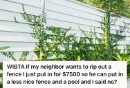 Homeowner Paid Thousands Of Dollars To Put A Fence Around His Property, But His Neighbor Wants To Tear Down One Side Because He Plans To Install A Pool