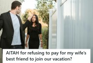 Man Was Looking Forward To Going On Vacation With His Wife, But Now His Wife Wants Him To Pay For Her Best Friend To Go On Vacation With Them