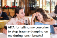Her Co-Worker Began ‘Trauma-Dumping’ To Her Everyday At Lunch, But She Got Sick Of It And Finally Told Her She Needed To Stop
