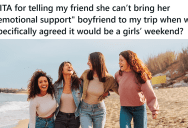 They Planned A Big Trip Just For The Girls, But Now One Friend Needs Her “Emotional Support Boyfriend” To Tag Along