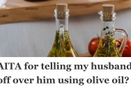 Husband Ignores Wife’s Plea to Save Special Olive Oil, So She Tells Him Off. Now She’s Wondering If She Overreacted.