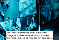 His Neighbor Keeps Asking For Video Footage From His Security Cameras, But He Won’t Provide It Because It Would Take Him Many Hours To Find What She Wants