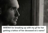 Man Learns His Girlfriend Got A Tattoo Of Her Deceased Ex’s Name, Now He’s Considering Ending The Relationship