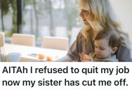 Her Sister Wants Her To Quit Her Job And Care For Her Baby Full Time, And When She Refused, Her Sister Stopped Talking To Her