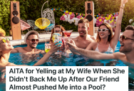 He Refused To Swim At A Pool Party, And The Party Host Tried To Push Him In Water. But When His Wife Wouldn’t Back Him Up He Yelled At Her.