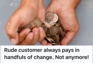 Rude Customer Pays In Loose Change, So This Employee Takes His Sweet Time Counting Every Coin Before Giving The Customer His Items