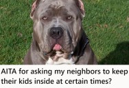 Homeowner’s Dog Constantly Barks At The Neighbor Kids, So They Want The Kids To Stay Inside Certain Times Of The Day