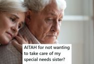 Her Parents Are Getting Older And May Not Be Able To Care For Her Special Needs Sister Much Longer, But She Doesn’t Want To Assume That Role In The Future