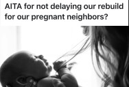 Homeowners Are Remodeling Their House, But Their Pregnant Neighbors Think They Should Consider Putting It Off Due To The Baby
