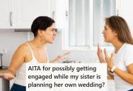 Older Sister Found Out Her Younger Sister Might Be Getting Engaged, So She Got Upset That The Engagement Might Happen Before Her Wedding
