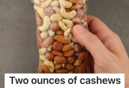A Customer Tried To Tell This Worker That She Weighed Her Cashews Wrong, So She Took Some Of Them Out Of The Bag To Be Petty
