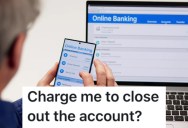 A Bank Worker Tried To Charge Them To Close An Account, So They Moved It All And Left One Dollar Behind