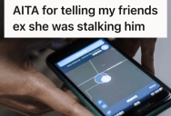 Her Friend Obsessively Tracked Her Ex’s Location After Their Breakup, But When She Warned The Ex Her Friend Felt Betrayed