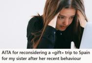 She Planned A Gift Trip To Spain For Her Sister, But After Weeks Of Disrespect, She’s Wondering If She Should Cancel It Altogether
