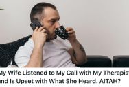Man Was Being Honest During A Private Call With His Therapist, But His Wife Overheard Part Of The Conversation And Got Upset
