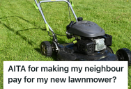 Neighbor Broke Their Lawn Mower Two Separate Times, But When They Asked For A Reimbursement, They Were Accused Of Being Petty
