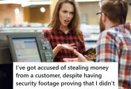 A Customer Came In Angry And Accused Him Of Stealing Her Money The Day Before, So He Had The Manager Pull Up The Security Footage To Prove Her Wrong