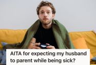 Her Husband Wouldn’t Help With Their Toddler At All Because He Has A Cold, So She Yelled At Him Until He Moved