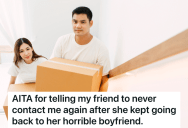 Man Helps Friend Move Out Of Her Cheating Boyfriend’s Apartment, And He’s Furious With Her When She Moves Back In