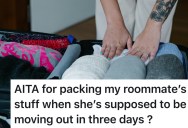 Roommate Has Three Days To Move Out, But When He Packs Her Stuff Early, She Unpacks It All
