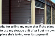 Mom Puts Stuff In Her Storage Unit That She Won’t Need Anymore, But Mom Doesn’t Want To Pay For It Going Forward