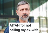 People in His Life Keep Telling Him To Get In Touch With His Ex-Wife, But He Has No Interest In Any Kind Of Relationship With Her