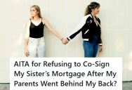 Parents Tried To Force This Woman To Co-Sign On Her Sister’s Mortgage, But She Refused And Now They’re Calling Her The Villain