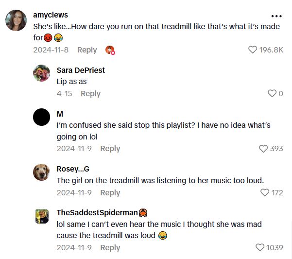 Comment 2 6 Hey, will you stop that? I cant even hear my music.   People Get Upset At The Smallest Things, Like When Someone Is Running Fast On A Treadmill At The Gym