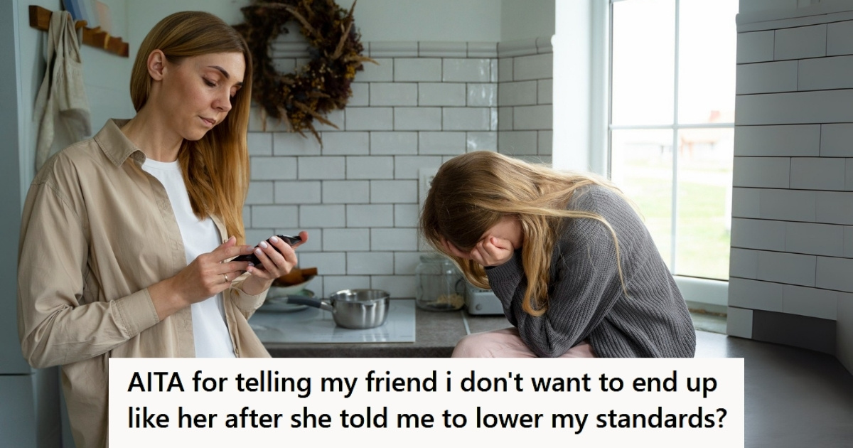 Her Friend Told Her To Lower Her Standards In Dating But She Blurted Out Some Hard Truths About Her Marriage Her Friend Told Her To Lower Her Standards In Dating, So She Blurted Out Some Hard Truths About Her Friends Marriage