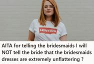She Refuses To Tell The Bride Her Bridesmaids Dresses Are Unflattering, So Now Another Bridesmaid Is Calling Her Selfish And Weak