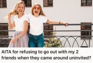 Her Friends Kept Coming Over To Her House Uninvited, So She Told Them Not To Stop By Again