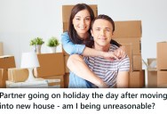 She And Her Partner Are Moving Into Their First House Together, But He’s Skipping Town The Next Day, And Everybody’s Upset