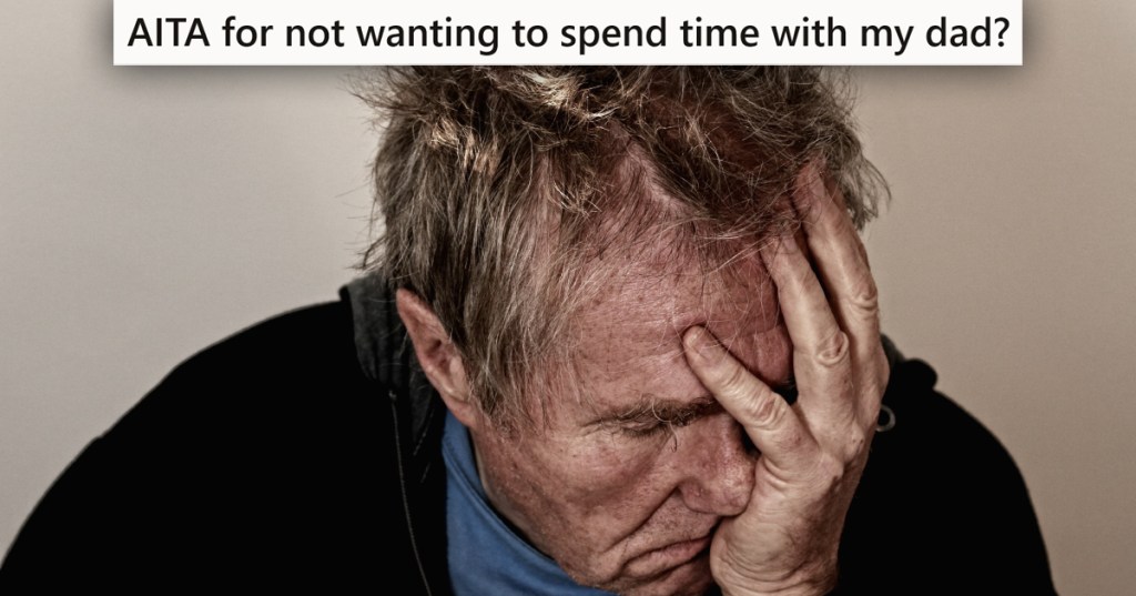 Sad old man with a caption that reads "AITA for not wanting to spend time with my dad?"