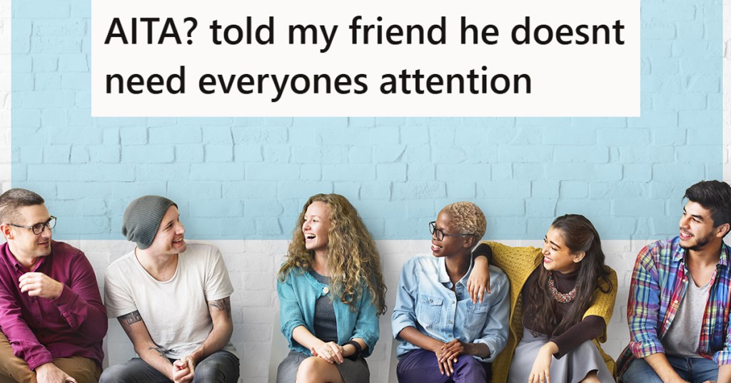 A group of people talking with the caption "AITA? told my friend he doesnt need everyones attention"