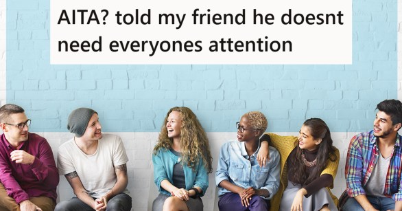 A group of people talking with the caption "AITA? told my friend he doesnt need everyones attention"