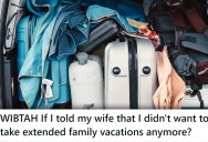 He’s The Only One Not On Board With The The Extended Family Vacations, But Is It Right Of Him To Put His Foot Down And Say “No More?”