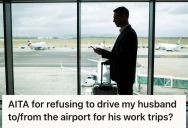 Husband Wants His Wife To Drive Him To And From The Airport During Work Trips, But She Wants To Stay Home