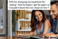 Boyfriend Told His Girlfriend He Wished She Could Be Fat Again So She Would Never Leave Him, So The Girlfriend Broke Up With Him