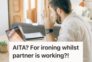 Girlfriend Tried To Stay Silent During Her Boyfriend’s Work Calls, So She Was Angry When He Claimed Her Ironing Was Disrupting His Meeting