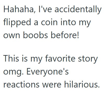 Comment 1 80 She Told Two Customers To Flip A Coin To Decide Which Game To Buy, And In The Process The Coin Accidently Went Down The Front Of Her Shirt, So She Told Them They Had To Buy Both Games